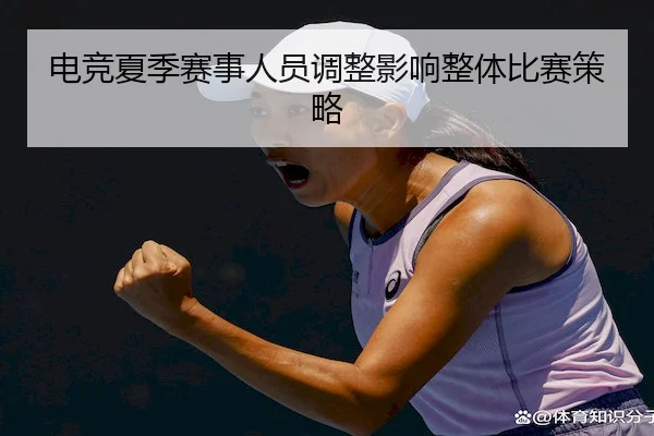电竞夏季赛事人员调整影响整体比赛策略